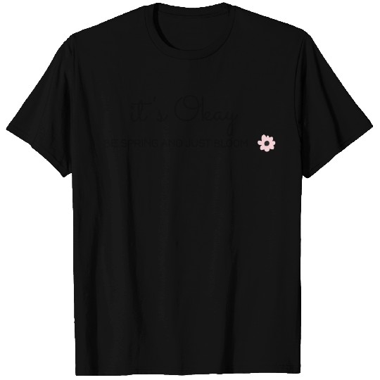 It's Okay - BE SPRING AND JUST BLOOM T Shirts