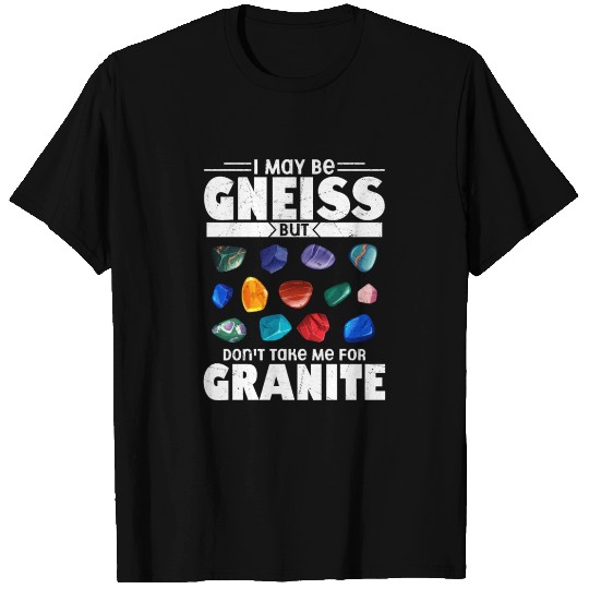 I May Be Gneiss Take Me For Granite Geology Geolog T Shirts