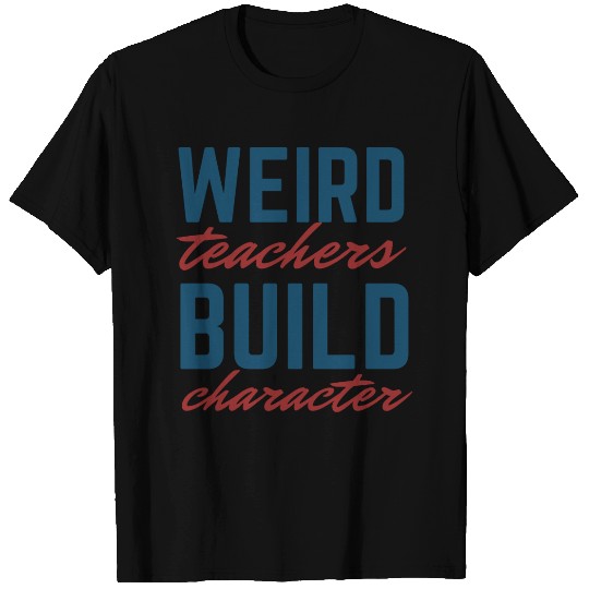 Weird Teachers Build Character-Back To School T Shirts