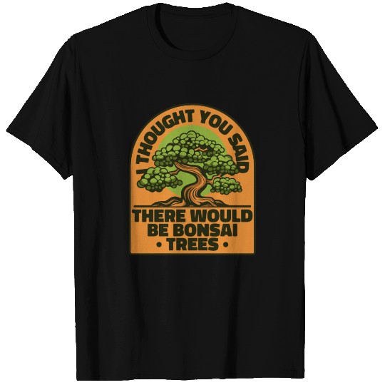 Thought You Said There Would Be Bonsai Trees T Shirts