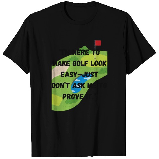 I m here to make golf look easy T Shirts