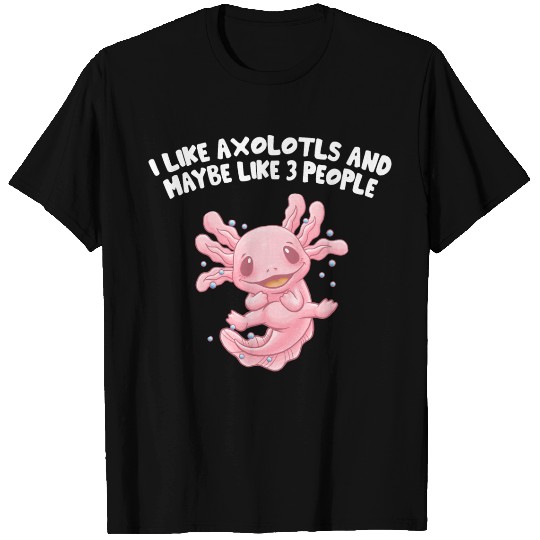 I Like Axolotls and Maybe Like 3 People Salamander T Shirts