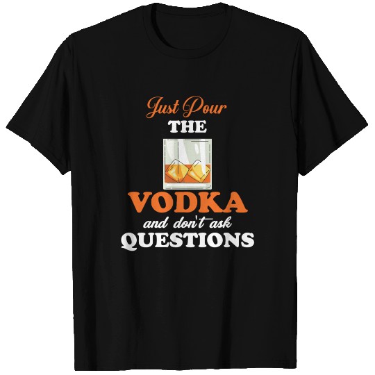 Just Pour the Vodka Don't Ask Questions Liquor T Shirts