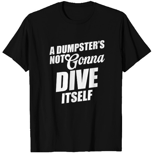 A Dumpster's Not Gonna Dive Itself Eco-friendly T Shirts
