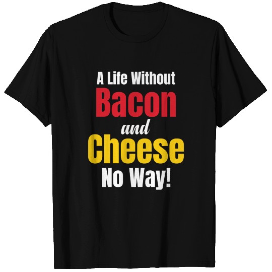 A Life Without Bacon and Cheese No Way! Meaty T Shirts