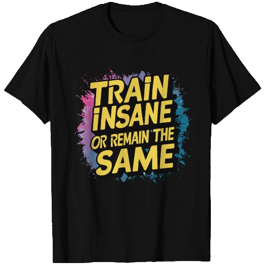 Train insane or remain the same T Shirts