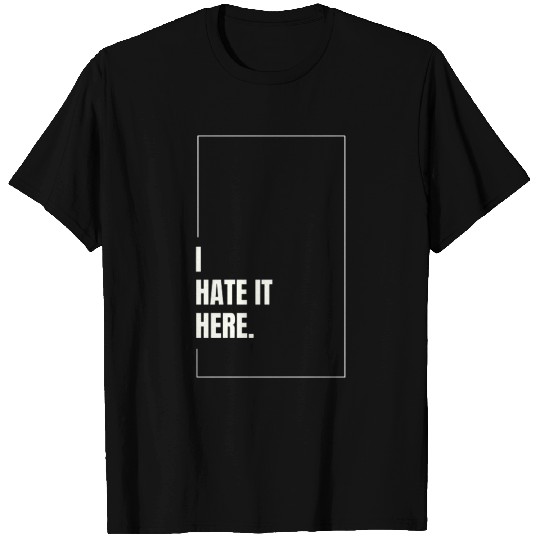 I Hate It Here T Shirts