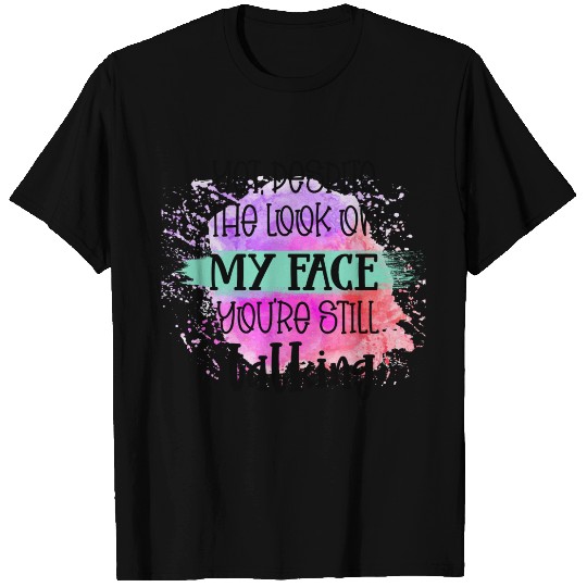 YET DESPITE THE LOOK ON MY FACE T Shirts