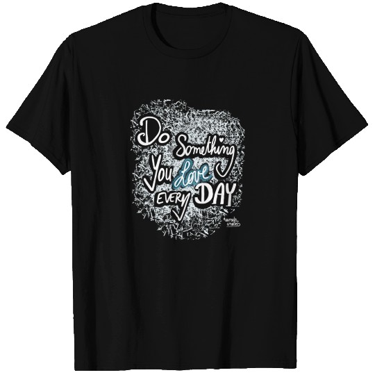 Do Something You LOVE Every Day T Shirts
