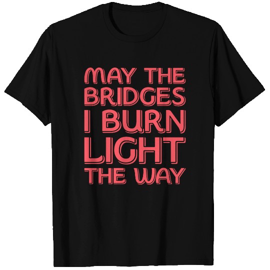 May The Bridges I Burn Light The Way T Shirts