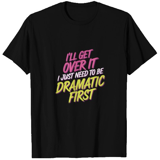 Ill Get Over It I Just Need To Be Dramatic First13 T Shirts