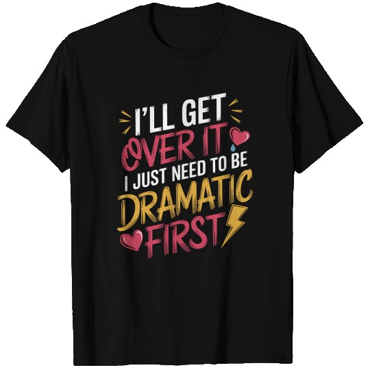 Ill Get Over It I Just Need To Be Dramatic First12 T Shirts