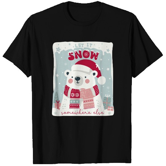 Let It Snow Somewhere Else T Shirts