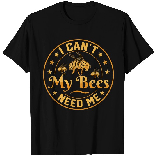 I Can't My Bees Need Me Beekeeping ApiaristBeekeep T Shirts