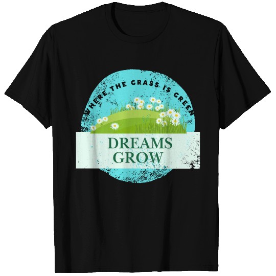 Where the grass is green dreams grow T Shirts