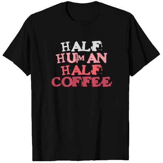 Half Human Half Coffee Lover Addiction Humor T Shirts