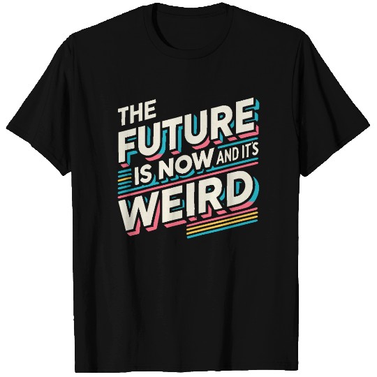 The Future is Now and It's Weird T Shirts