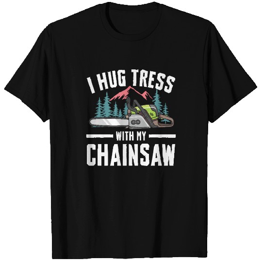 I Hug Trees With My Chainsaw for a Forest worker T Shirts