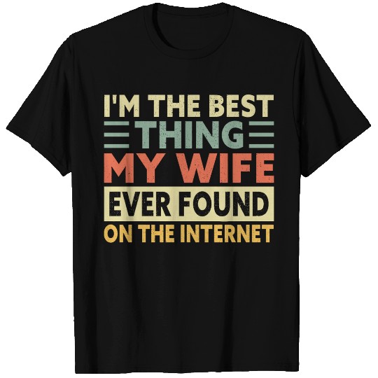 I'm the Best Thing My Wife Found on the Internet T Shirts
