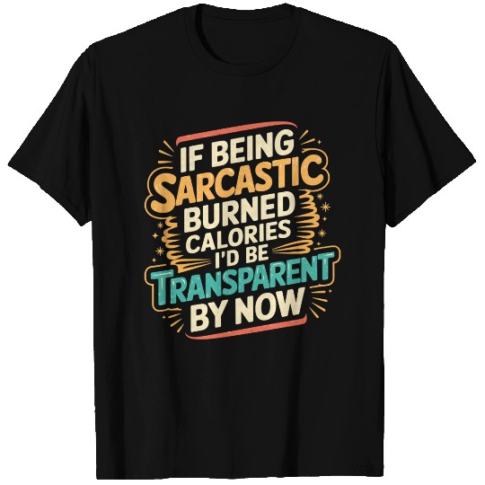 Sarcasm Burns Calories I'd Be Invisible By Now 3 T Shirts