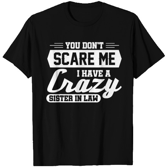 You don't scare me I have a crazy sister-in-law T Shirts