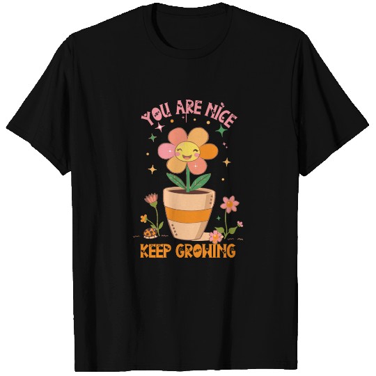 You are nice keep growing flowers T Shirts