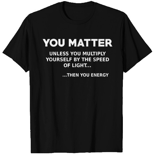 You matter, science lover T Shirts