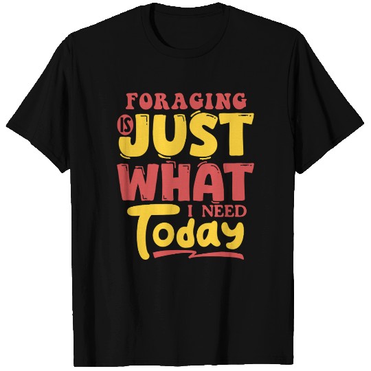 Foraging Is Just What I Need Today T Shirts