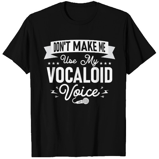 Don't Make Me Use My Vocaloid Voice Singing Singer T Shirts
