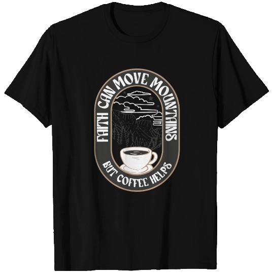 Faith Can Move Mountains But Coffee Helps T Shirts