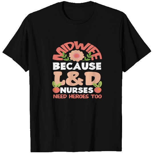 Midwife Because L&D Nurses Need Heroes Too T Shirts