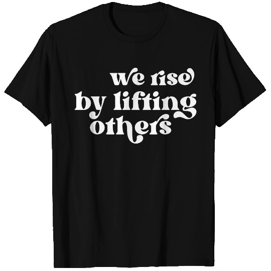 We Rise By Lifting Others Inspirational Quote T Shirts