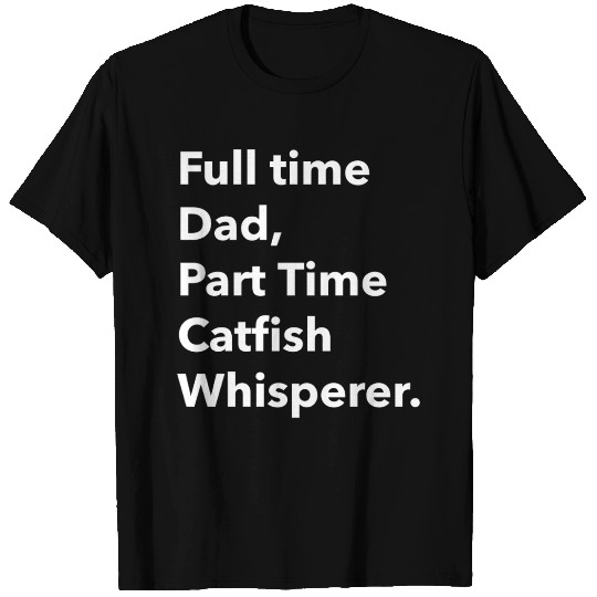 Full time Dad Part Time Catfish Whisperer T Shirts