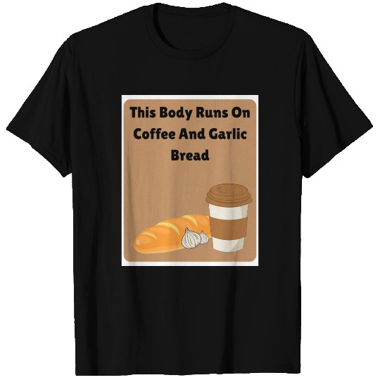This body runs on coffee and garlic bread T Shirts
