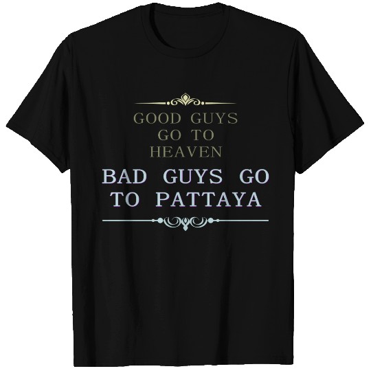 Good Guys go to Heaven Bad Guys go to Pattaya T Shirts