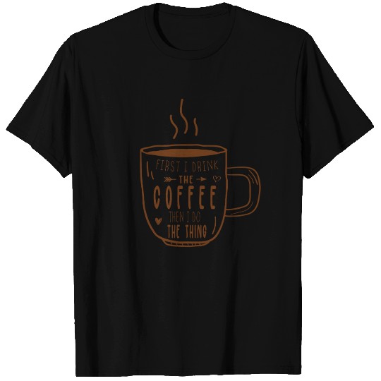 First I Drink Coffee Funny Caffeine Quote Lovers T Shirts