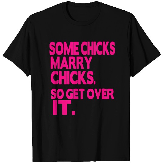SOME CHICKS MARRY CHICKS SO GET OVER IT T Shirts