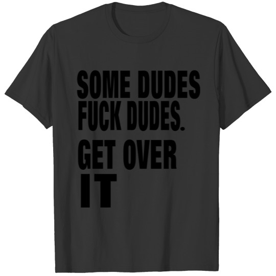 SOME DUDES FUCK DUDES. GET OVER IT T Shirts