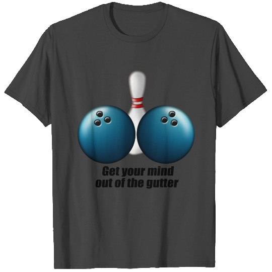 Funny Bowling Humor Get Your Mind Out The Gutter T Shirts