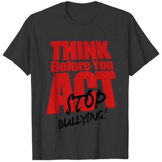 THINK BEFORE YOU ACT STOP BULLYING! T-shirt