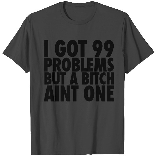 I Got 99 Problems But A Bitch Aint One T Shirts