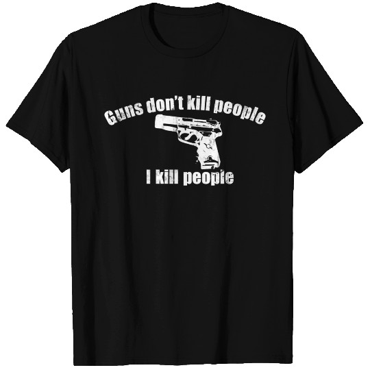 GUNS DON'T KILL PEOPLE I KILL PEOPLE T Shirts