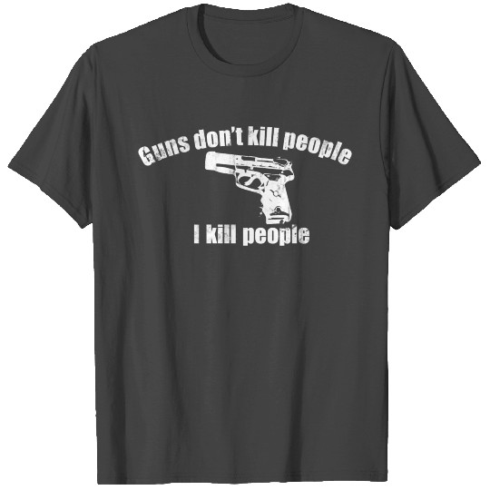 GUNS DON'T KILL PEOPLE I KILL PEOPLE T Shirts