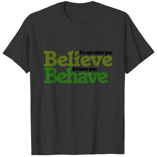 It's not what believe but how you behave T-shirt