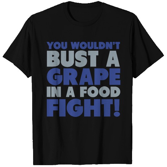 You Wouldn't Bust A Grape In A Food Fight T Shirts