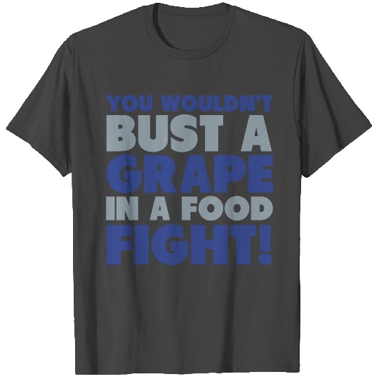 You Wouldn't Bust A Grape In A Food Fight T Shirts