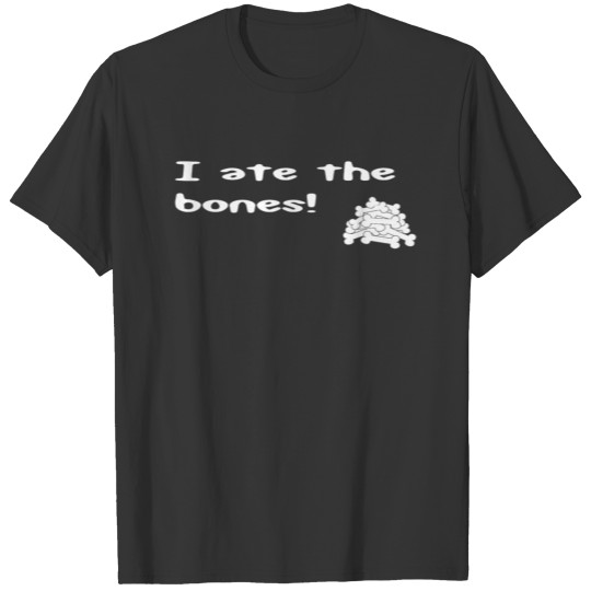 I ate the bones! T-shirt
