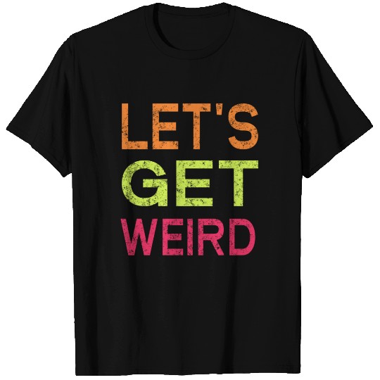 Let's Get Weird T Shirts