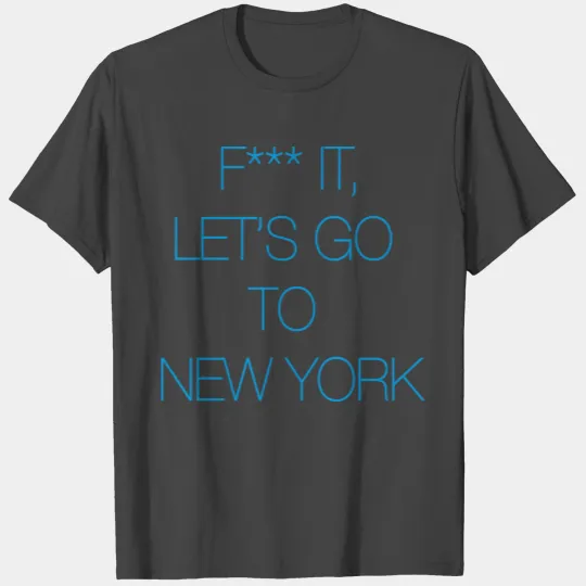 Fuck it, let's go to New York T Shirts