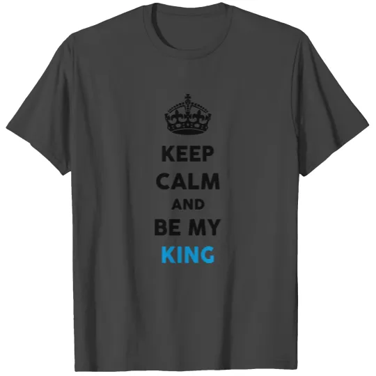 Keep Calm And Be My King (King + Queen Set) T Shirts